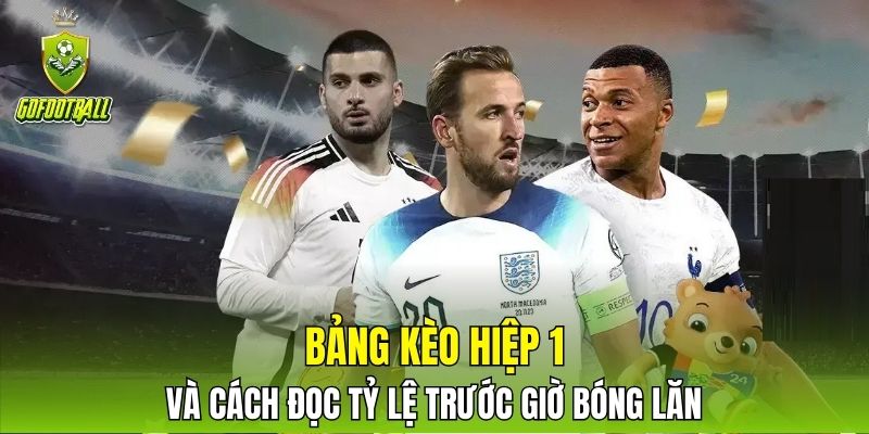 Bảng kèo hiệp 1 và cách đọc tỷ lệ trước giờ bóng lăn