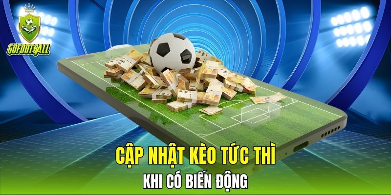 Cập nhật kèo tức thì khi có biến động