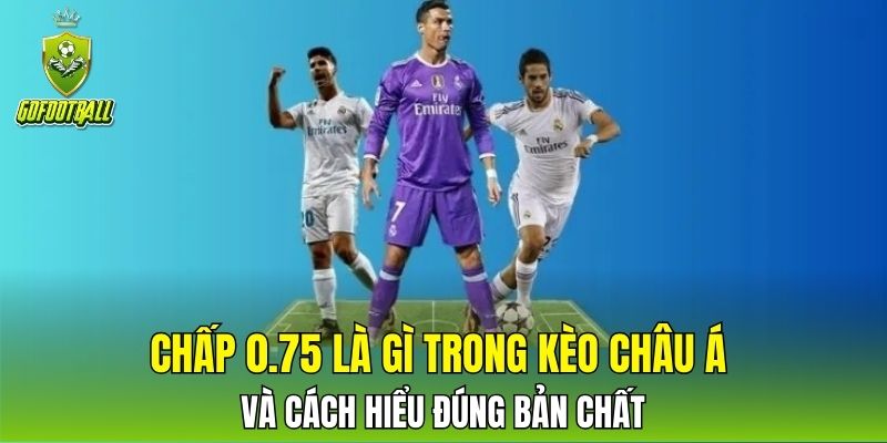 Chấp 0.75 là gì trong kèo châu Á và cách hiểu đúng bản chất
