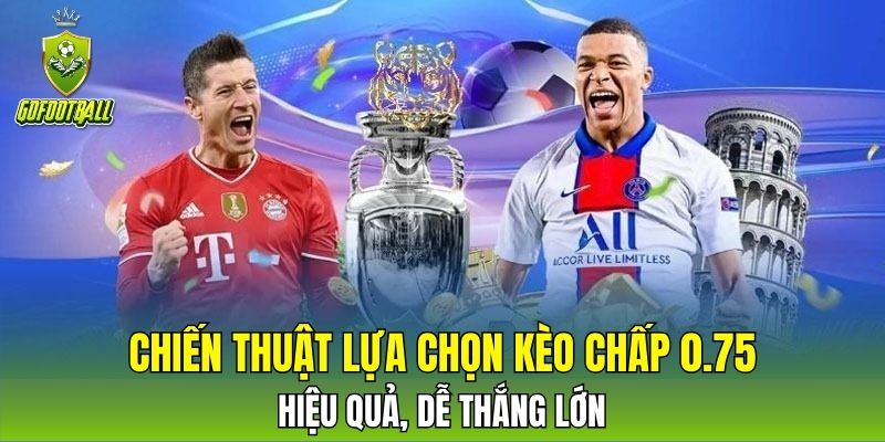 Chiến thuật lựa chọn kèo chấp 0.75 hiệu quả, dễ thắng lớn