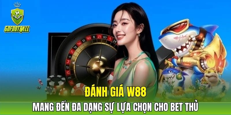 Đánh giá W88 mang đến đa dạng sự lựa chọn cho bet thủ