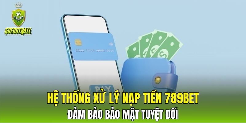 Hệ thống xử lý nạp tiền 789BET đảm bảo bảo mật tuyệt đối