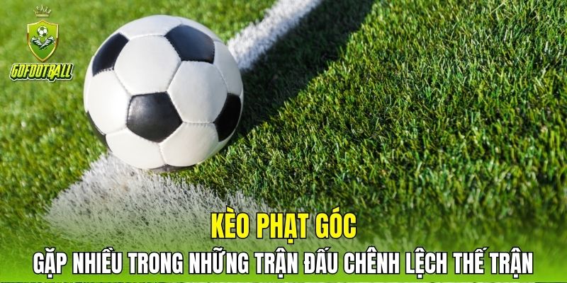 Kèo phạt góc gặp nhiều trong những trận đấu chênh lệch thế trận