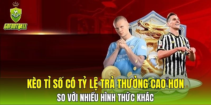 Kèo tỉ số có tỷ lệ trả thưởng cao hơn so với nhiều hình thức khác
