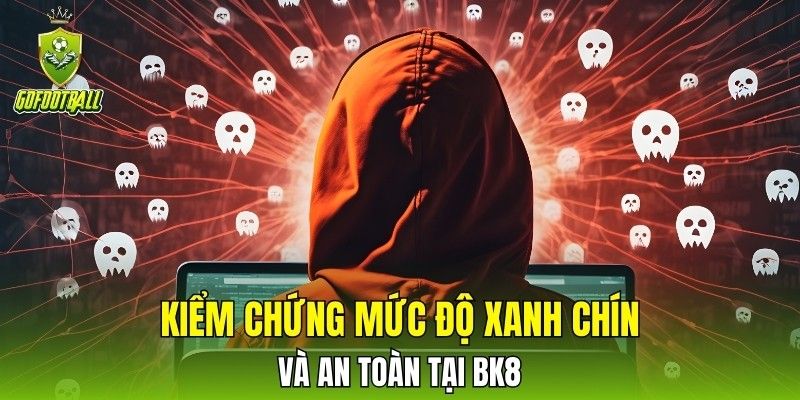 Kiểm chứng mức độ xanh chín và an toàn tại BK8