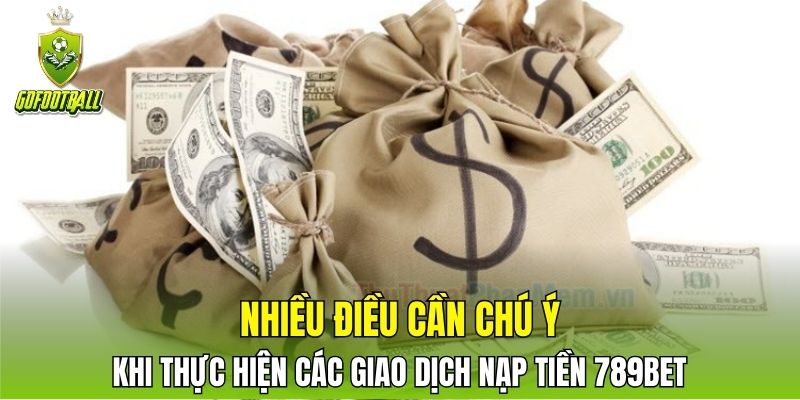 Nhiều điều cần chú ý khi thực hiện các giao dịch nạp tiền 789BET