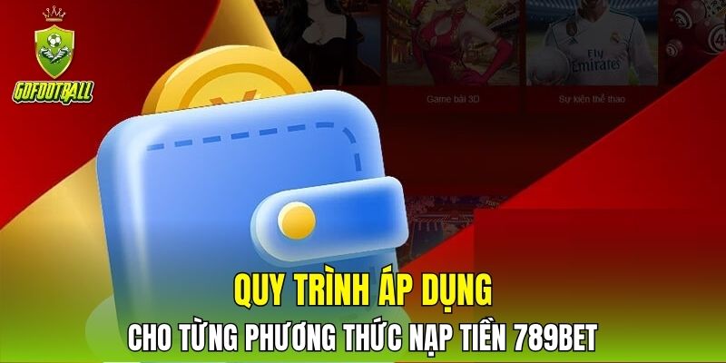 Quy trình áp dụng cho từng phương thức nạp tiền 789BET