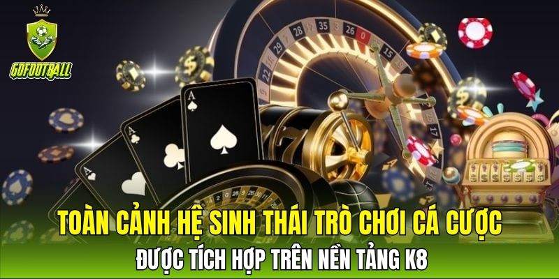 Đánh giá K8 - Toàn cảnh hệ sinh thái trò chơi cá cược được tích hợp 