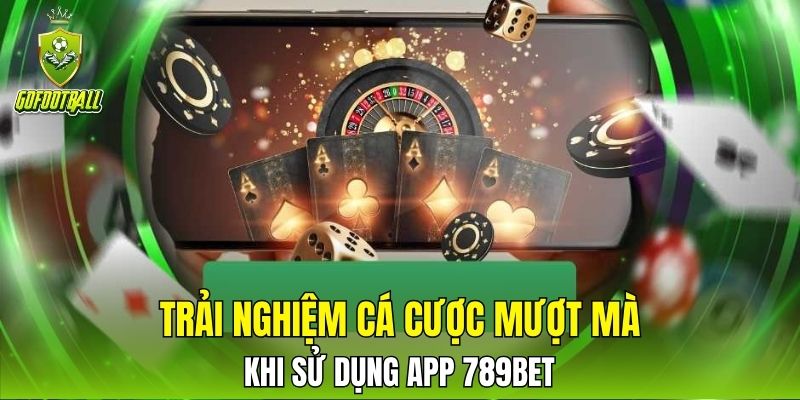 Trải nghiệm cá cược mượt mà khi sử dụng app 789bet